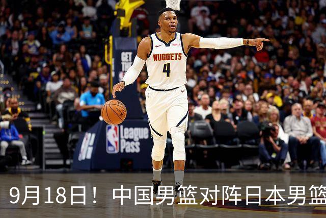 9月18日！中国男篮对阵日本男篮时间确定 输不得？郭士强面临巨大压力！